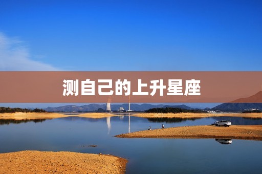 测自己的上升星座，上升星座精确查询表  第1张