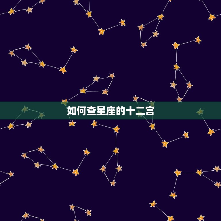 如何查星座的十二宫，十二星座农历查询表