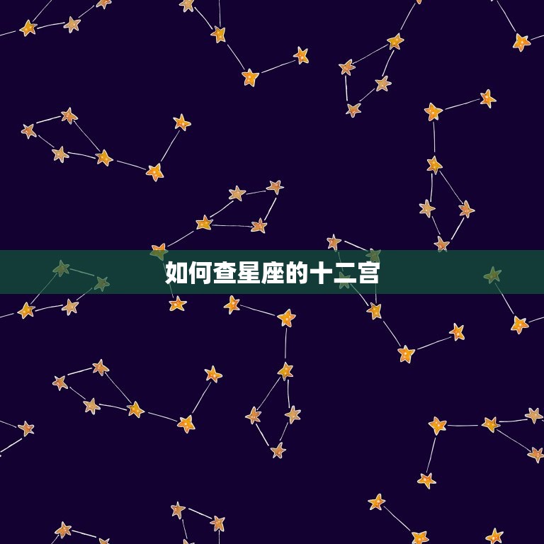 如何查星座的十二宫，十二星座农历查询表