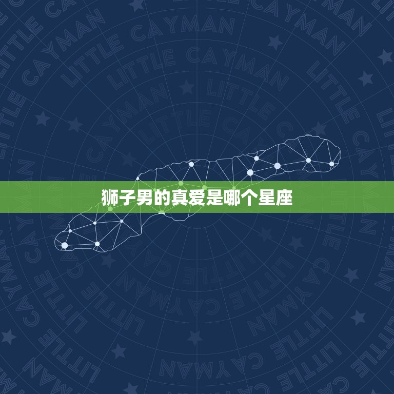 狮子男的真爱是哪个星座，狮子座第几任是真爱