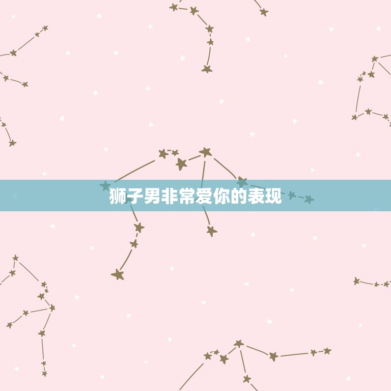 狮子男非常爱你的表现，狮子男心里有你的表现  第1张