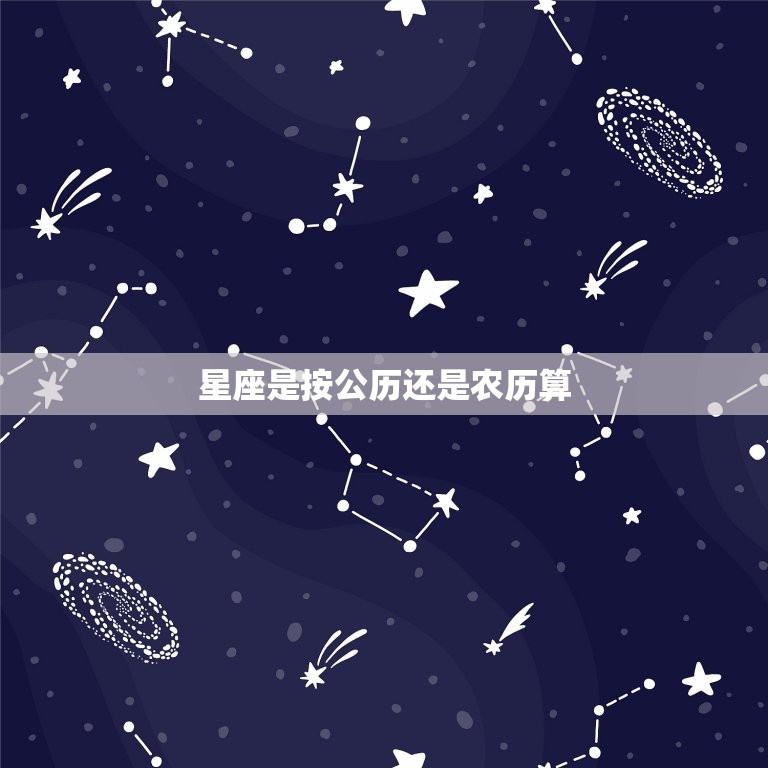 星座是按公历还是农历算，星座是阳历还是农历为准