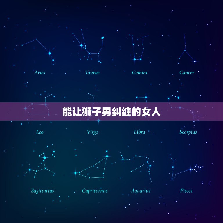 能让狮子男纠缠的女人，狮子男超爱一个女人表现  第1张