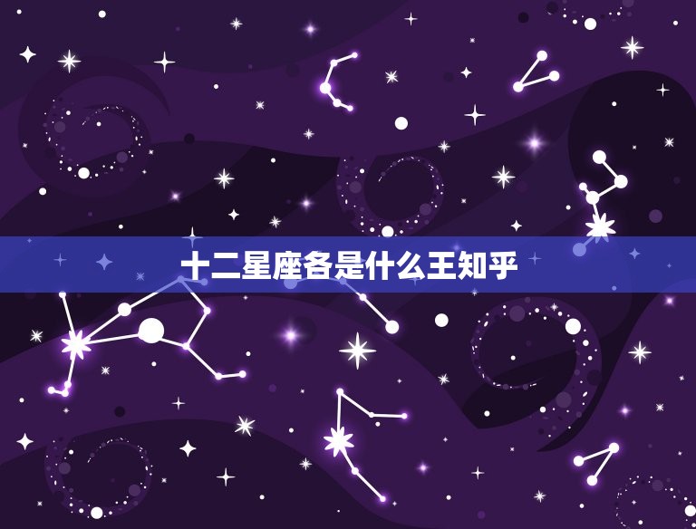 十二星座各是什么王知乎，十二星座最详细的性格