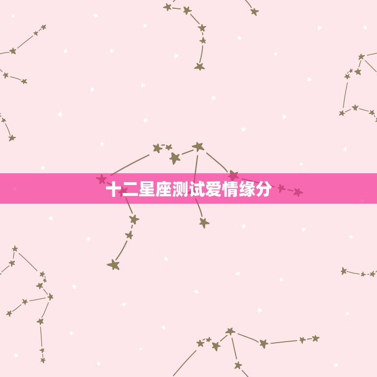 十二星座测试爱情缘分，是真爱的星座配对  第1张