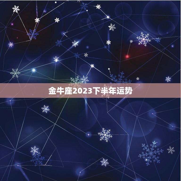 金牛座2023下半年运势，金牛2023年运势