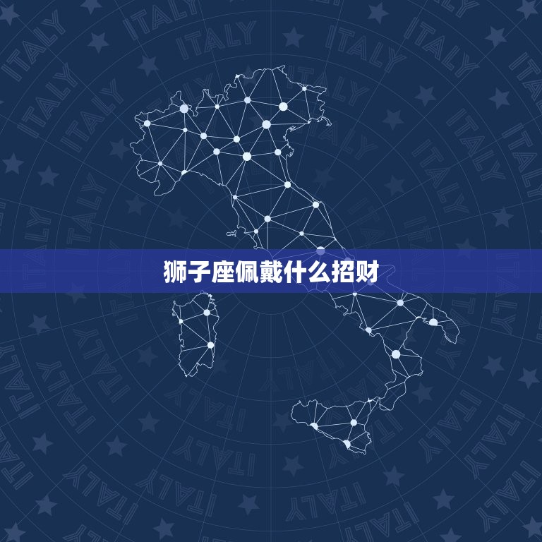 狮子座佩戴什么招财，狮子座女生代表什么花