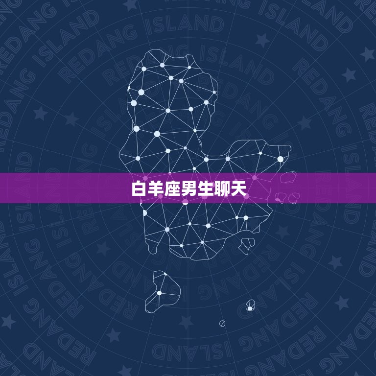 白羊座男生聊天，白羊座男生的爱情观