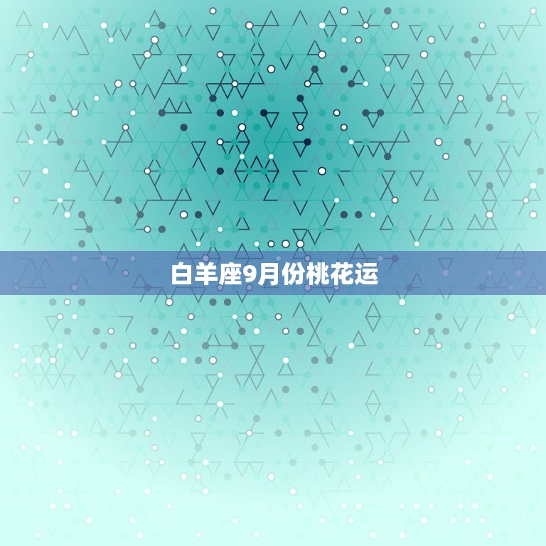 白羊座9月份桃花运，白羊座男九月运势如何  第1张