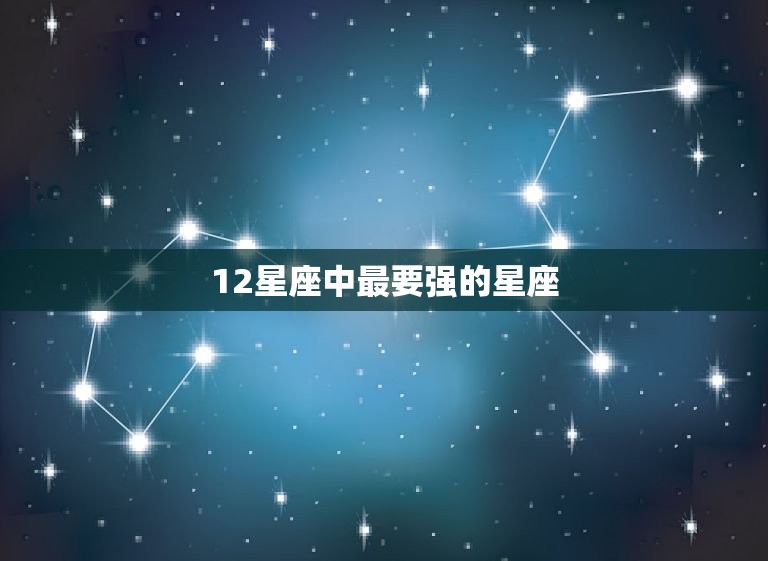 12星座中最要强的星座，十二星座最的星座  第1张