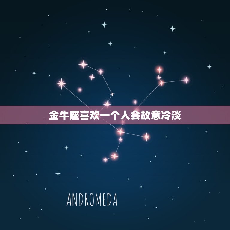 金牛座喜欢一个人会故意冷淡，金牛座对喜欢的人态度  第1张