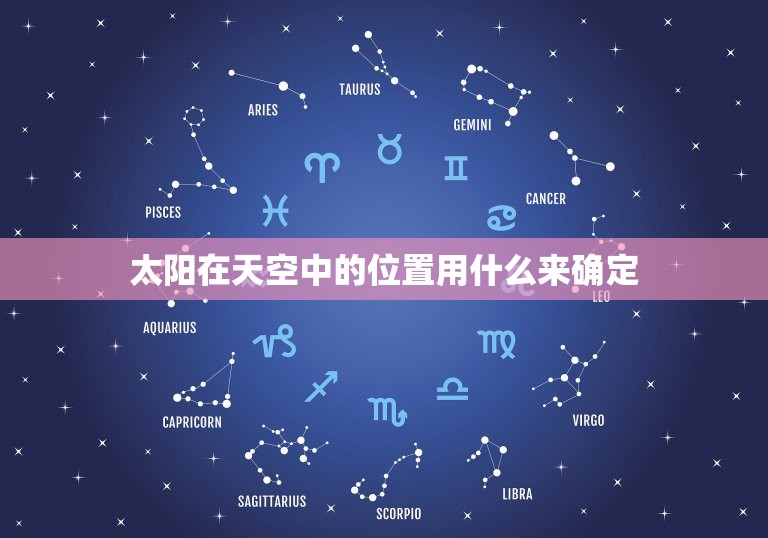 太阳在天空中的位置用什么来确定，太阳的位置和方向