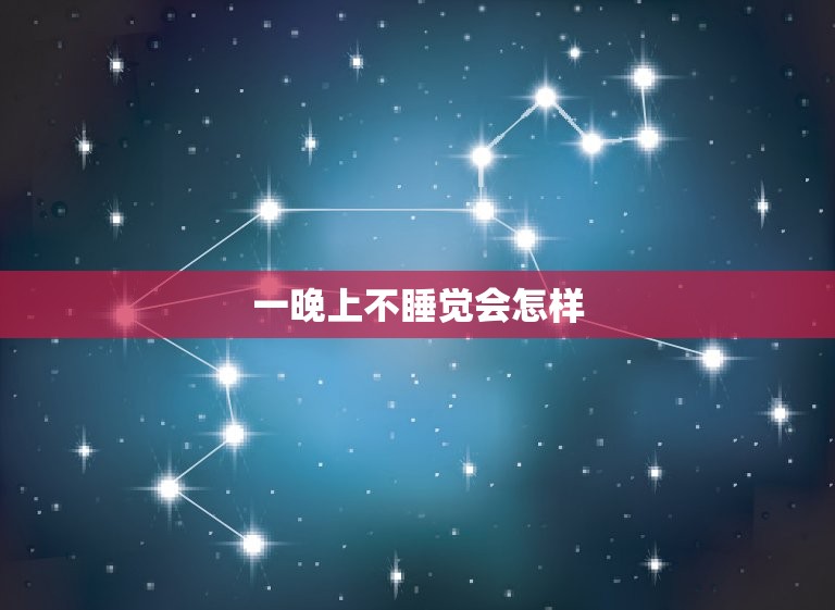 一晚上不睡觉会怎样，人一天不睡觉会死吗