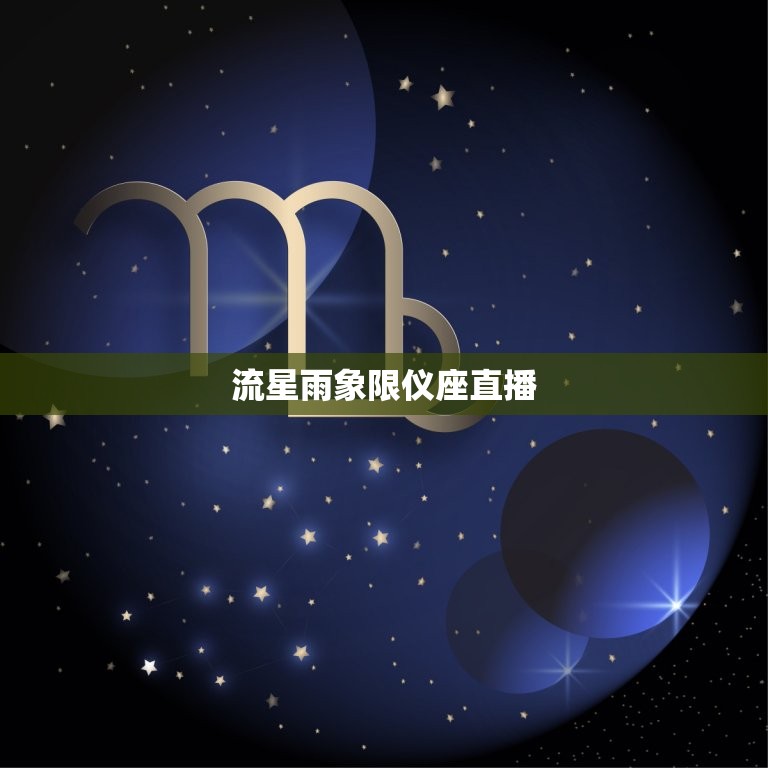 流星雨象限仪座直播，昨天流星雨2023