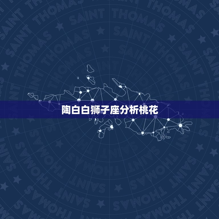陶白白狮子座分析桃花，白陶陶星座运势  第1张