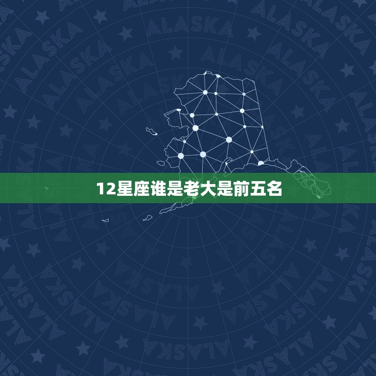 12星座谁是老大是前五名，十二星座谁是老大