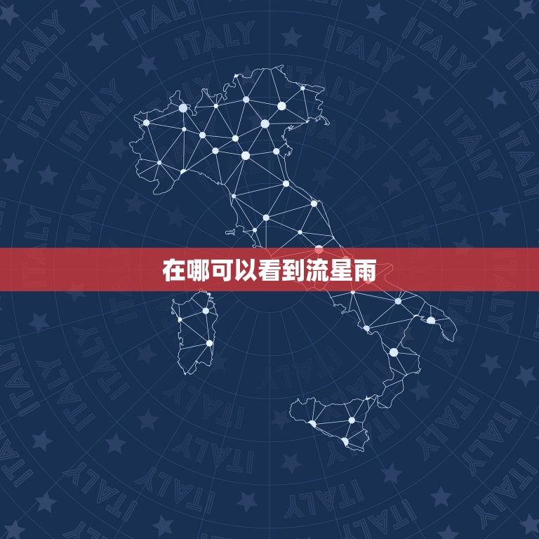在哪可以看到流星雨，流星雨2023 什么时候