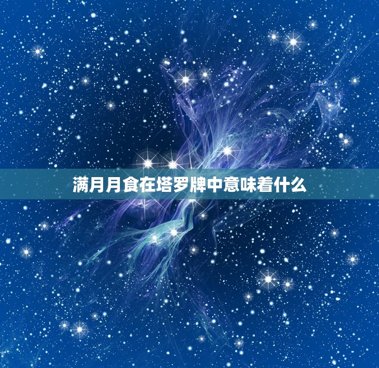 满月月食在塔罗牌中意味着什么，满月和月全食的区别  第1张