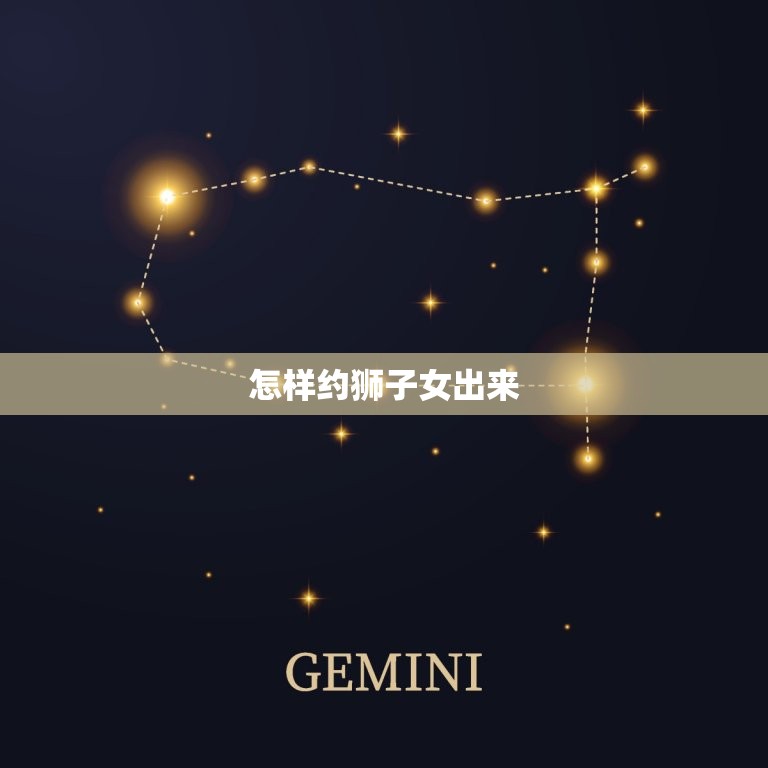 怎样约狮子女出来，狮子女不喜欢你的暗号