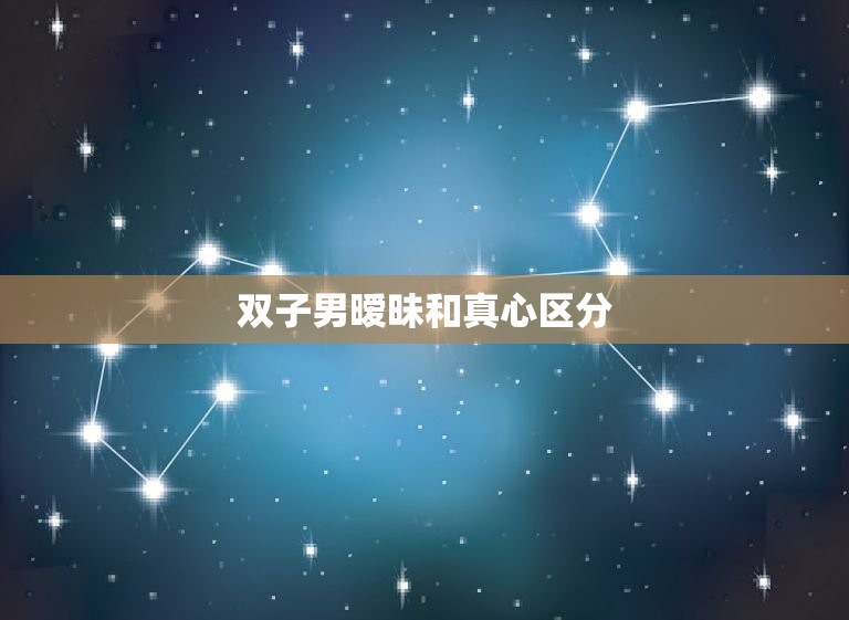 双子男暧昧和真心区分，双子男认定的老婆  第1张
