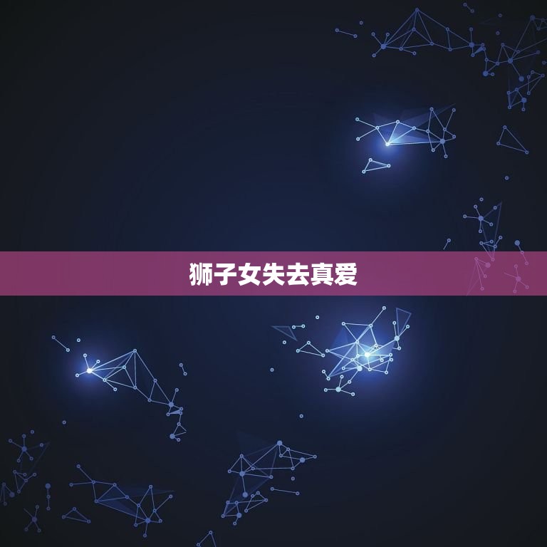 狮子女失去真爱，狮子男的真爱
