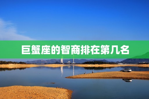巨蟹座的智商排在第几名，巨蟹座几岁最漂亮  第1张