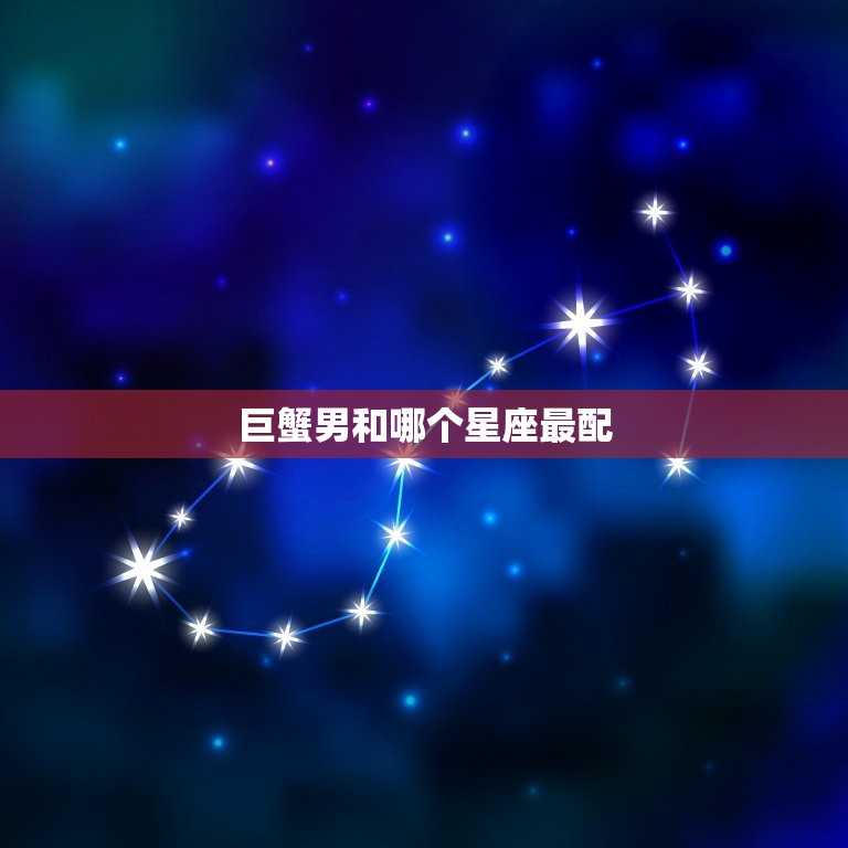 巨蟹男和哪个星座最配，男巨蟹和什么比较合适  第1张