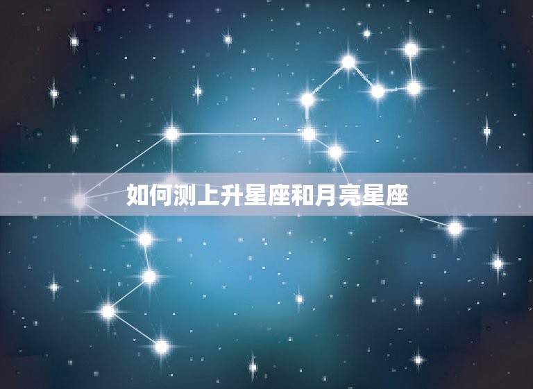 如何测上升星座和月亮星座，最准确的月亮星座查询