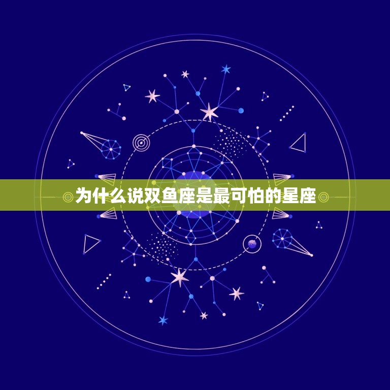 为什么说双鱼座是最可怕的星座，让双鱼座最羡慕的一个星座