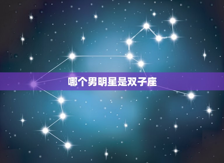 哪个男明星是双子座，双子座的男明星名单  第1张