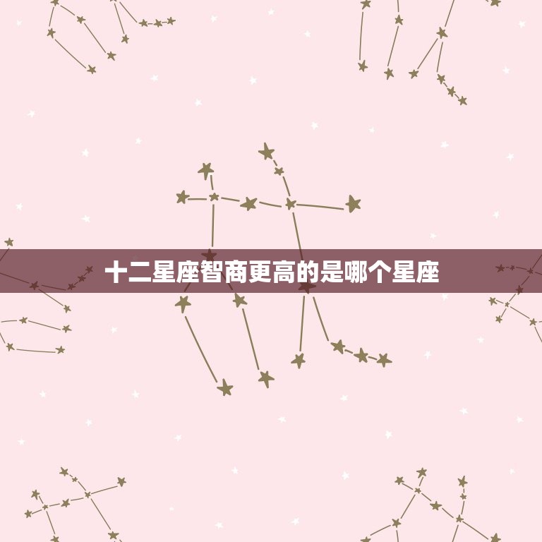 十二星座智商更高的是哪个星座，十二星座排名智商  第1张
