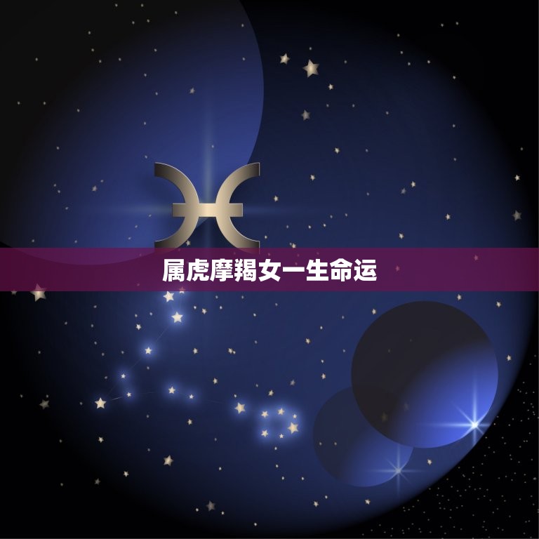 属虎摩羯女一生命运，属虎的摩羯女的性格是什么