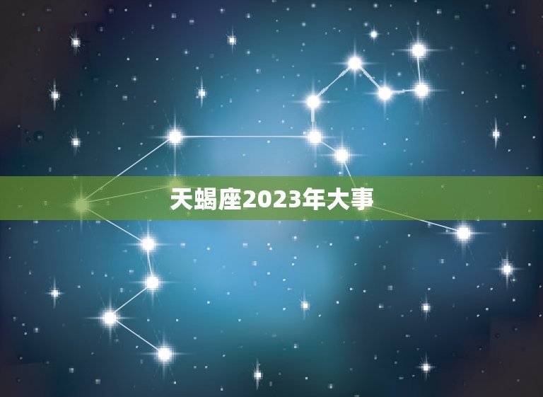 天蝎座2023年大事，2023年运气最差星座