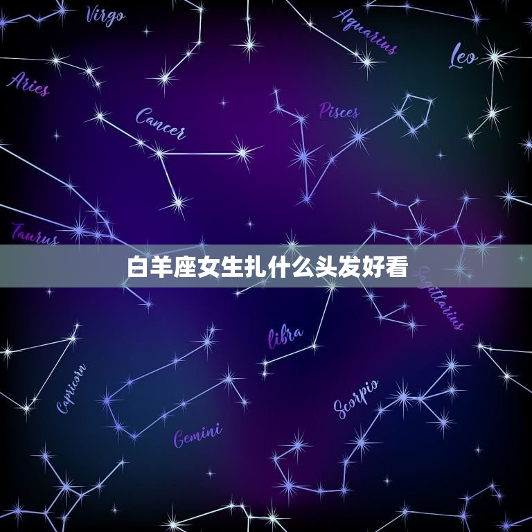 白羊座女生扎什么头发好看，白羊座片样的头发好看