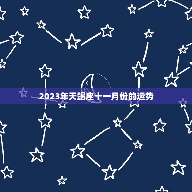 2023年天蝎座十一月份的运势，2023年天蝎座全年运势  第1张