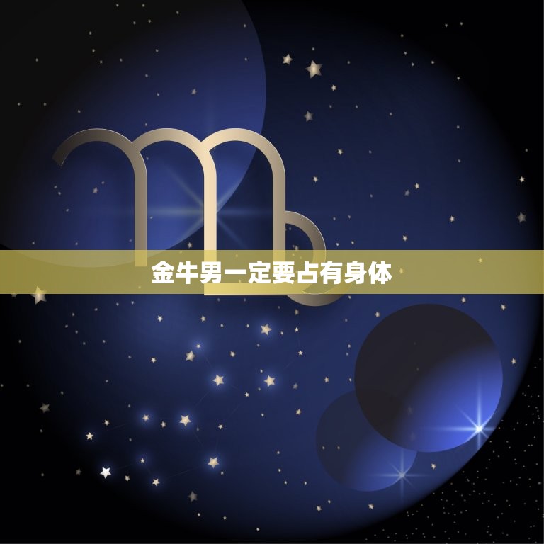 金牛男一定要占有身体，金牛男对待情人和妻子  第1张