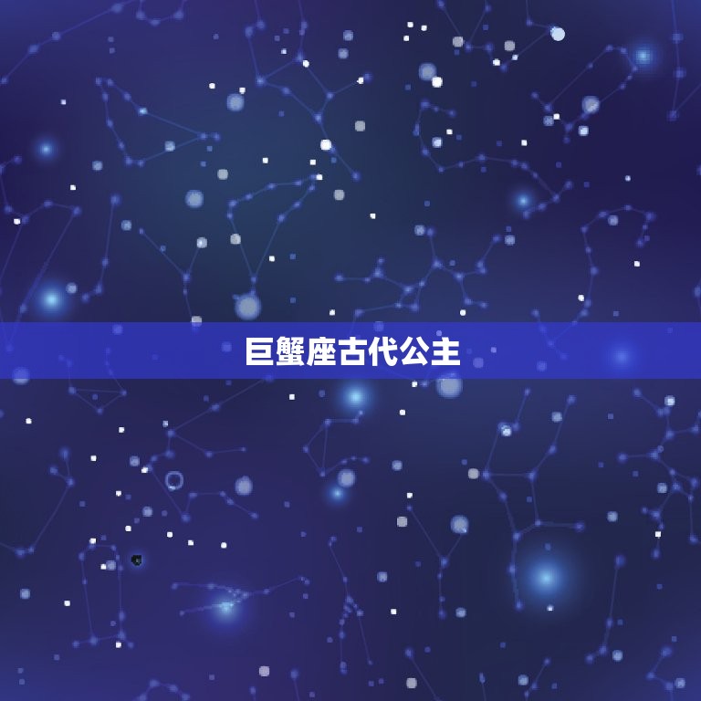 巨蟹座古代公主，很听巨蟹座话的星座
