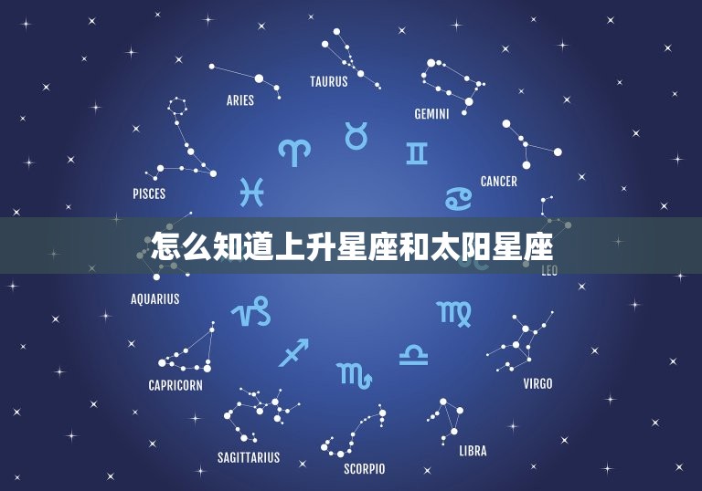 怎么知道上升星座和太阳星座，怎么知道月亮星座