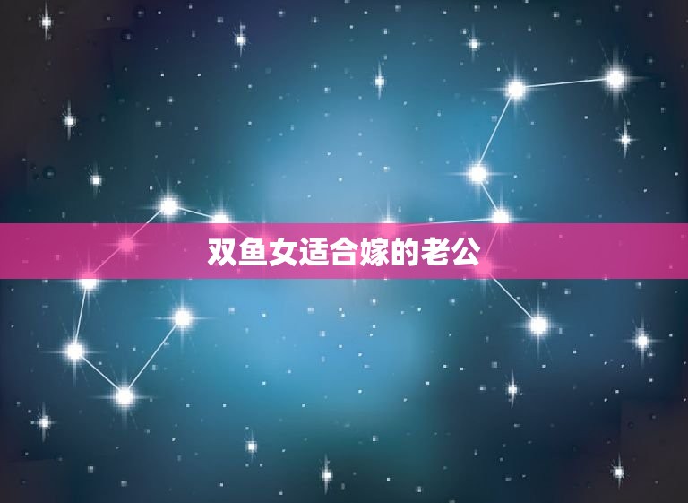双鱼女适合嫁的老公，双鱼女成熟后的可怕