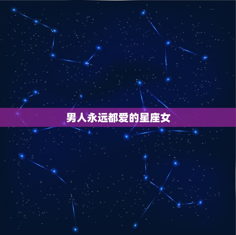 男人永远都爱的星座女，让男人着迷的星座女  第1张