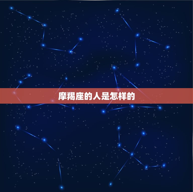 摩羯座的人是怎样的，摩羯座是一个