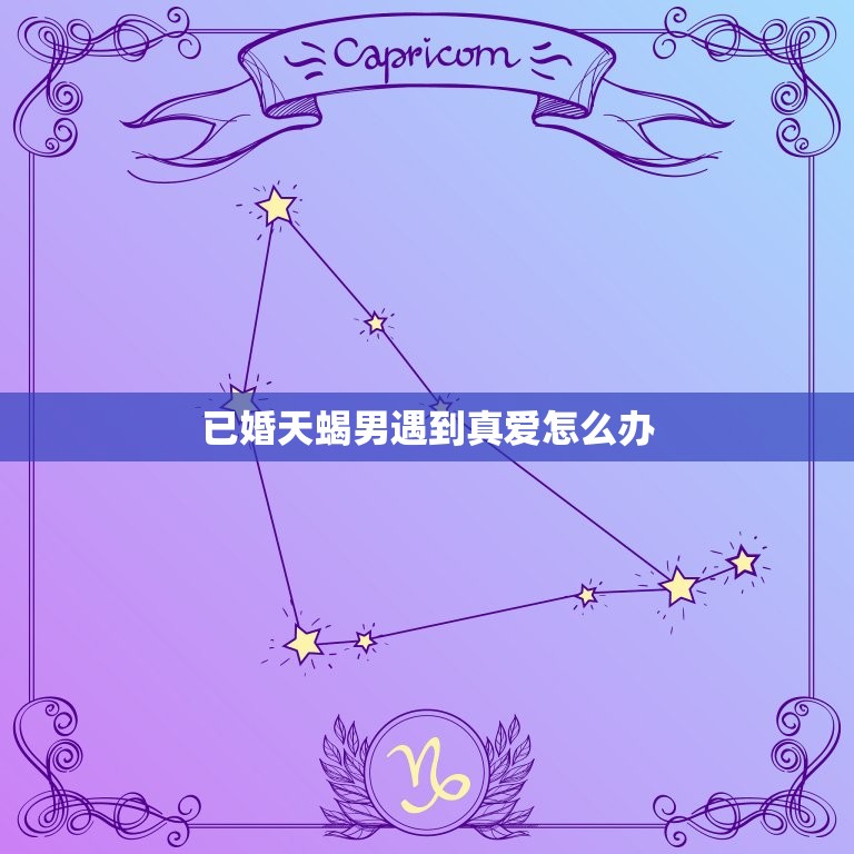 已婚天蝎男遇到真爱怎么办，已婚天蝎男想个人