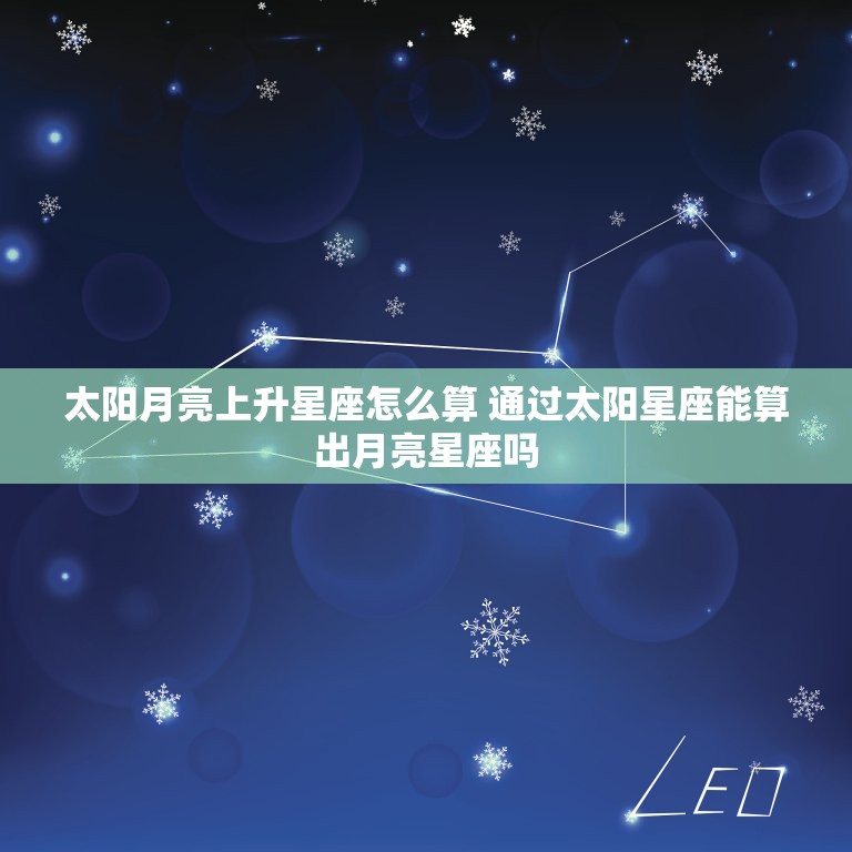 太阳月亮上升星座怎么算 通过太阳星座能算出月亮星座吗  第1张