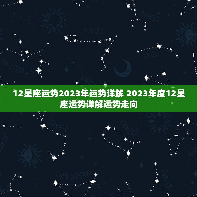 12星座运势2023年运势详解 2023年度12星座运势详解运势走向  第1张