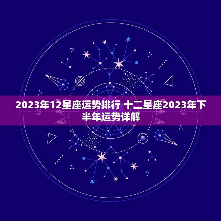 2023年12星座运势排行 十二星座2023年下半年运势详解  第1张
