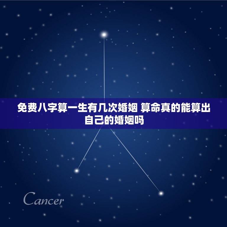 免费八字算一生有几次婚姻 算命真的能算出自己的婚姻吗  第1张