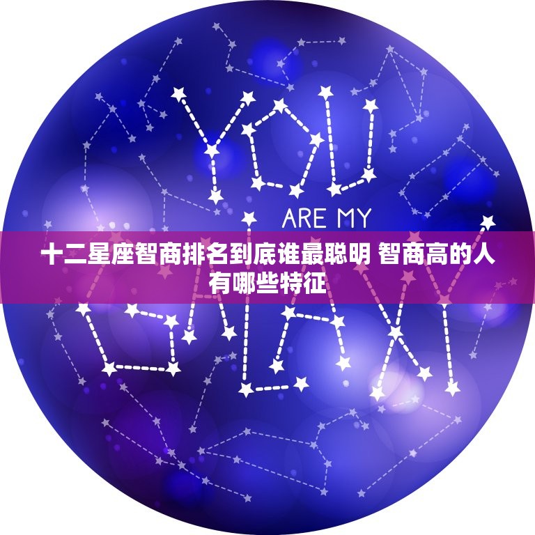 十二星座智商排名到底谁最聪明 智商高的人有哪些特征  第1张