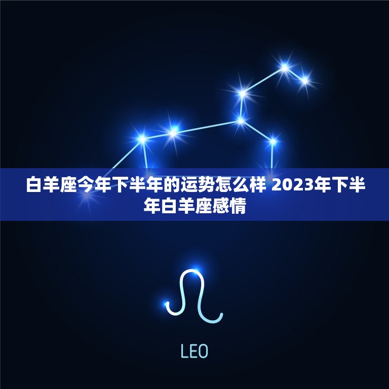 白羊座今年下半年的运势怎么样 2023年下半年白羊座感情  第1张
