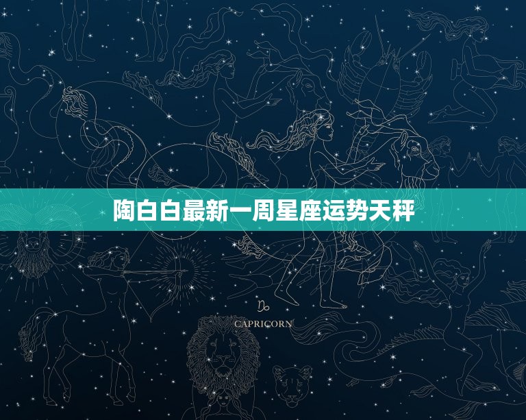 陶白白最新一周星座运势天秤 天秤座今日运势  第1张