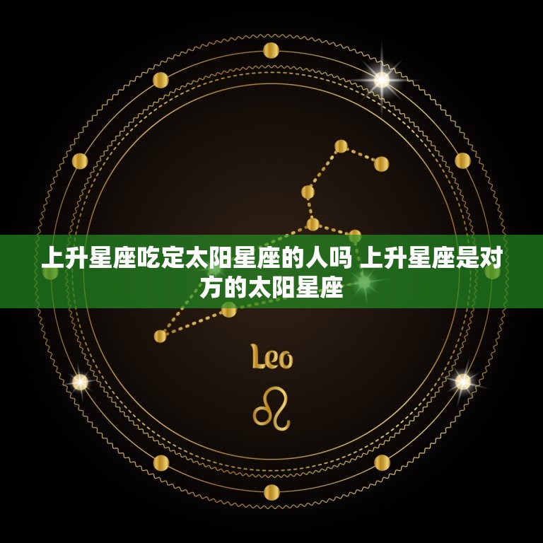 上升星座吃定太阳星座的人吗 上升星座是对方的太阳星座  第1张